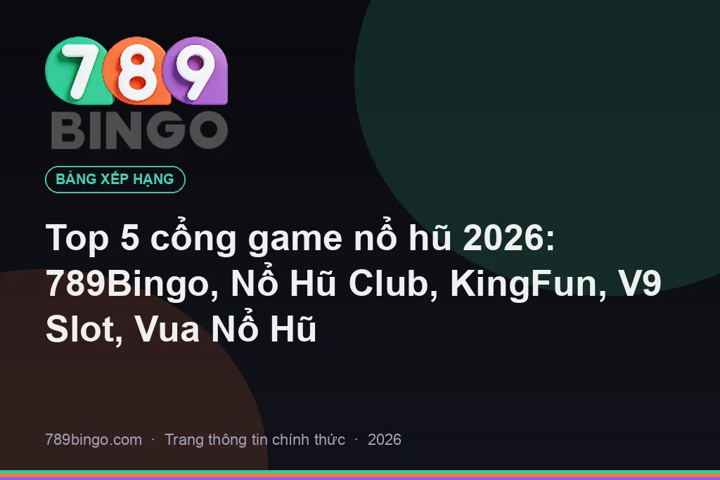 Top 5 cổng game nổ hũ 2026: 789Bingo, Nổ Hũ Club, KingFun, V9 Slot, Vua Nổ Hũ