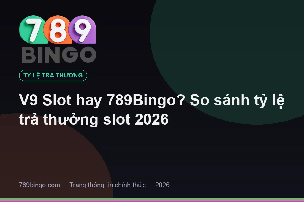 V9 Slot hay 789Bingo? So sánh tỷ lệ trả thưởng slot 2026
